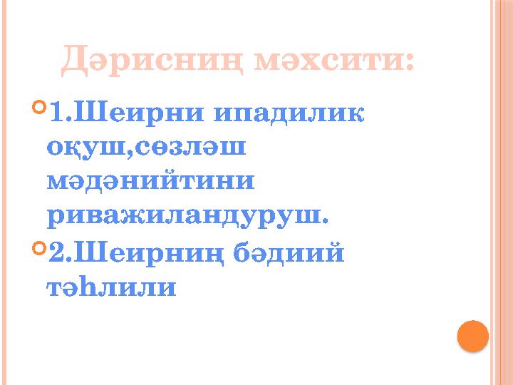 Дәрисниң мәхсити:  1.Шеирни ипадилик оқуш,сөзләш мәдәнийтини риважиландуруш.  2.Шеирниң бәдиий тәһлили