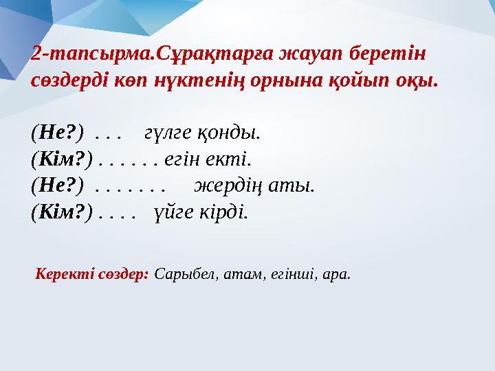 2-тапсырма. Сұрақтарға жауап беретін сөздерді көп нүктенің орнына қойып оқы. ( Не? ) . . . гүлге қонды. ( Кім? ) . . . . .