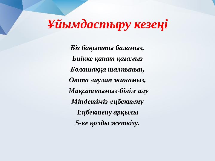 Ұйымдастыру кезеңі Біз бақытты баламыз, Биікке қанат қағамыз Болашаққа талпынып, Отта лаулап жанамыз, Мақсаттымыз-білім алу Мі