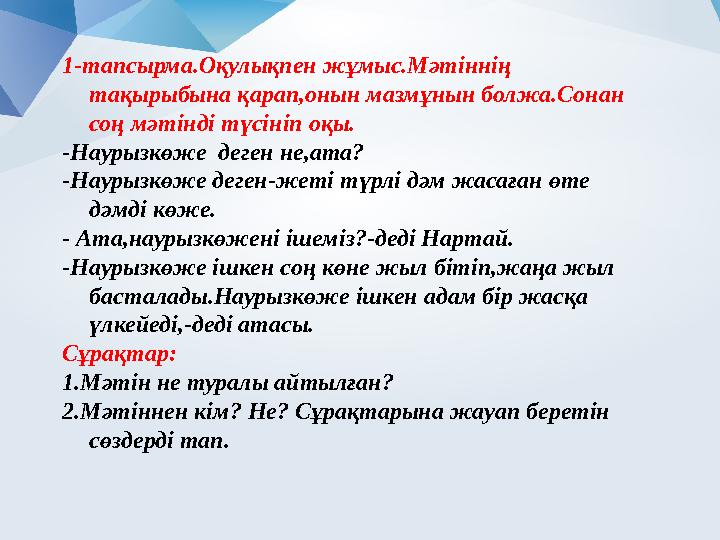 1-тапсырма.Оқулықпен жұмыс.Мәтіннің тақырыбына қарап,онын мазмұнын болжа.Сонан соң мәтінді түсініп оқы. -Наурызкөже деген не,