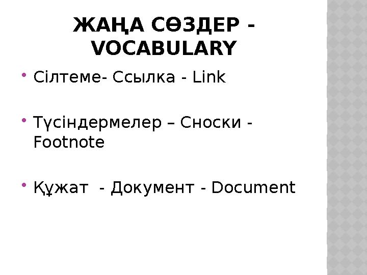 ЖАҢА СӨЗДЕР - VOCABULARY  Сілтеме- Ссылка - Link  Түсіндермелер – Сноски - Footnote  Құжат - Документ - Document