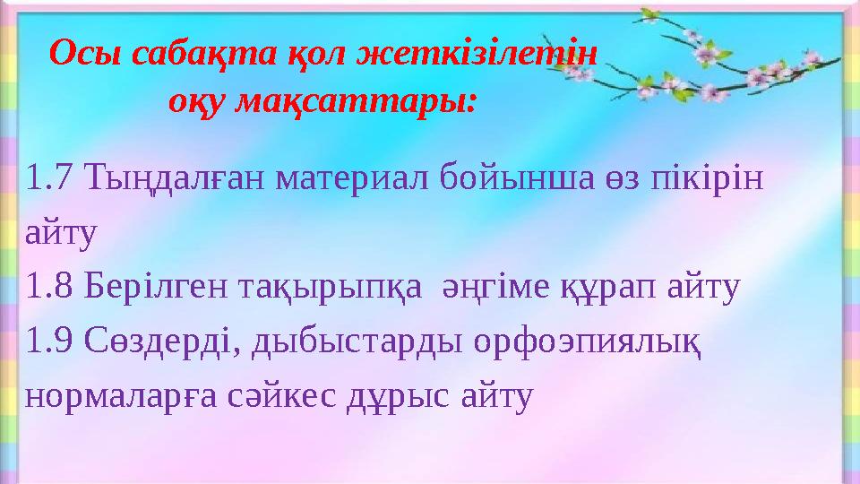 Осы сабақта қол жеткізілетін оқу мақсаттары: 1.7 Тыңдалған материал бойынша өз пікірін айту 1.8 Берілген тақырыпқа әңгіме қ