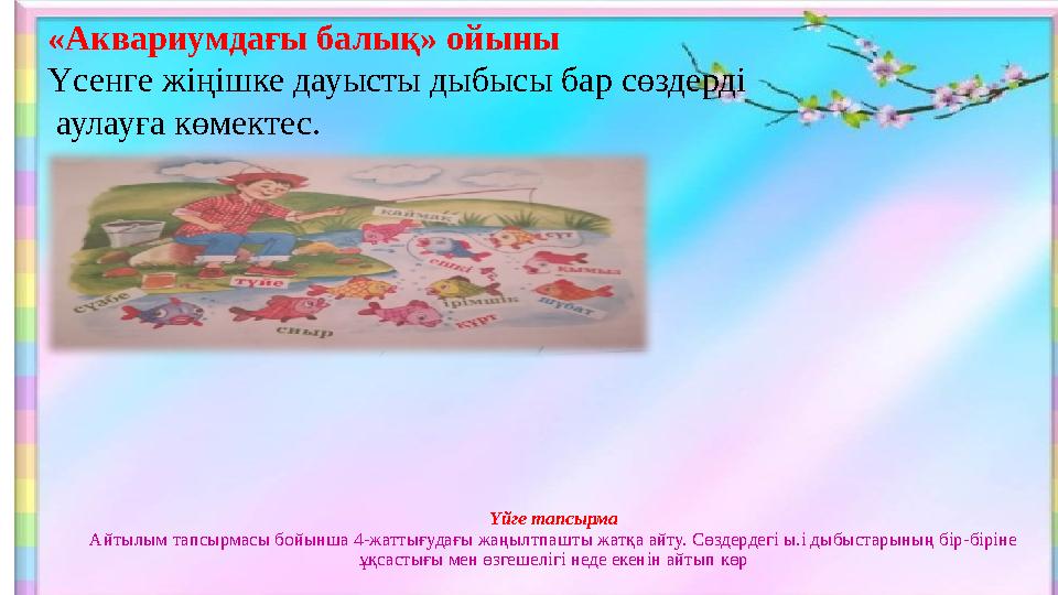 Үйге тапсырма Айтылым тапсырмасы бойынша 4-жаттығудағы жаңылтпашты жатқа айту. Сөздердегі ы.і дыбыстарының бір-біріне ұқсастығы