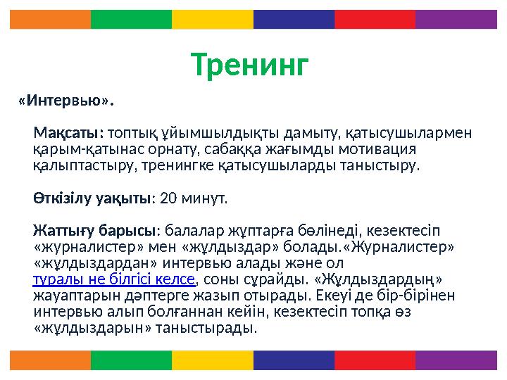 Тренинг «Интервью». Мақсаты: топтық ұйымшылдықты дамыту, қатысушылармен қарым-қатынас орнату, сабаққа жағымды мотивация