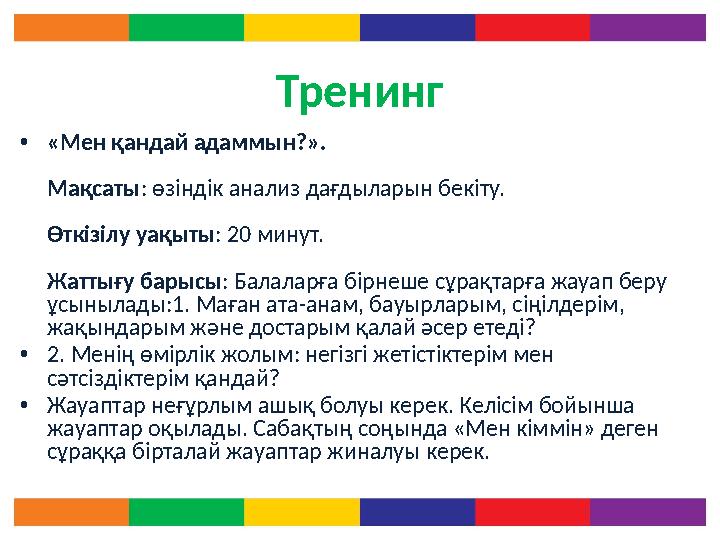 Тренинг • «Мен қандай адаммын?». Мақсаты : өзіндік анализ дағдыларын бекіту. Өткізілу уақыты : 20 минут. Жаттығу барысы :