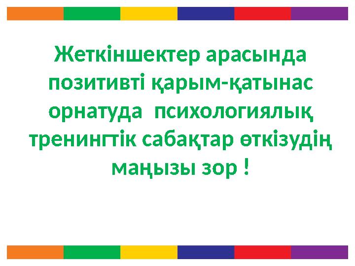 Жеткіншектер арасында позитивті қарым-қатынас орнатуда психологиялық тренингтік сабақтар өткізудің маңызы зор !