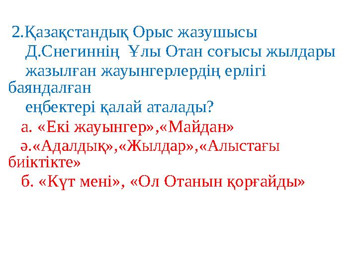 2. Қазақстандық Орыс жазушысы Д.Снегиннің Ұлы Отан соғысы жылдары жазылған жауынгерлердің ерлігі баяндалған