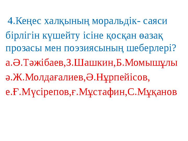 4. Кеңес халқының моральдік - саяси бірлігін күшейту ісіне қосқан өазақ прозасы мен поэзиясының шеберлері? а.Ә.Тәжібаев,З.Ша