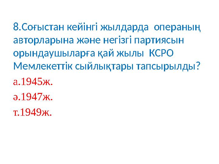 8 .Соғыстан кейінгі жылдарда операның авторларына және негізгі партиясын орындаушыларға қай жылы КСРО Мемлекеттік сыйлықтар