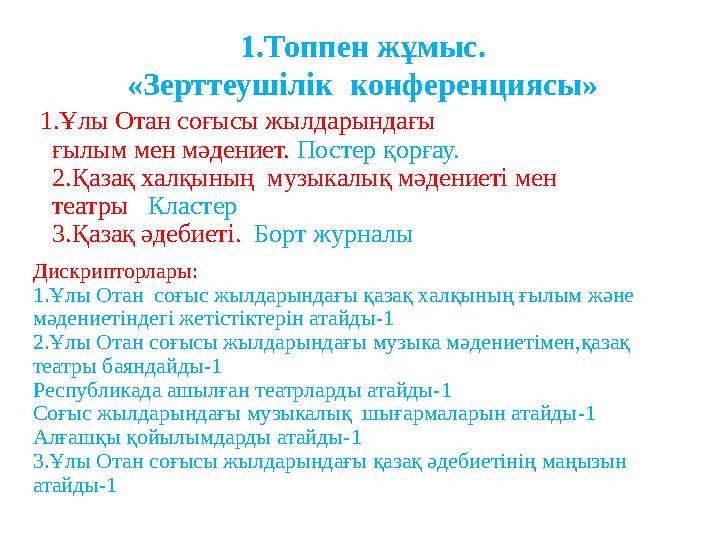 1 .Топпен жұмыс. «Зерттеушілік конференциясы» 1 .Ұлы Отан соғысы жылдарындағы ғылым мен мәдениет. Постер қорғау. 2