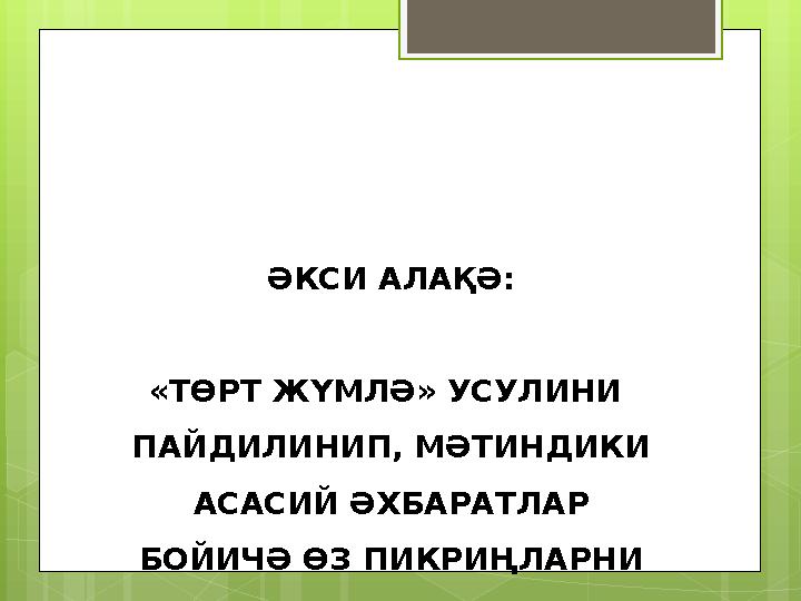 ӘКСИ АЛАҚӘ: «ТӨРТ ЖҮМЛӘ» УСУЛИНИ ПАЙДИЛИНИП, МӘТИНДИКИ АСАСИЙ ӘХБАРАТЛАР БОЙИЧӘ ӨЗ ПИКРИҢЛАРНИ ДӘЛИЛЛӘҢЛАР.