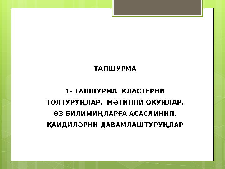 ТАПШУРМА 1- ТАПШУРМА КЛАСТЕРНИ ТОЛТУРУҢЛАР. МӘТИННИ ОҚУҢЛАР. ӨЗ БИЛИМИҢЛАРҒА АСАСЛИНИП, ҚАИДИЛӘРНИ ДАВАМЛАШТУРУҢЛАР