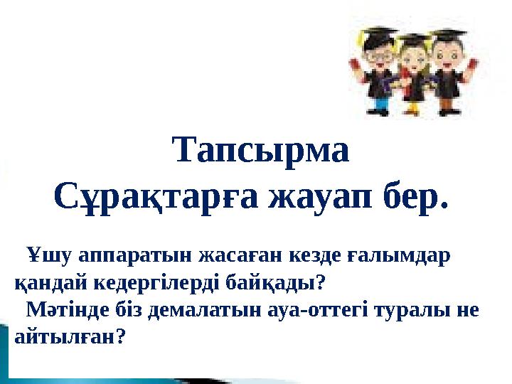 Тапсырма Сұрақтарға жауап бер. Ұшу аппаратын жасаған кезде ғалымдар қандай кедергілерді байқады? Мәтінде біз демалат