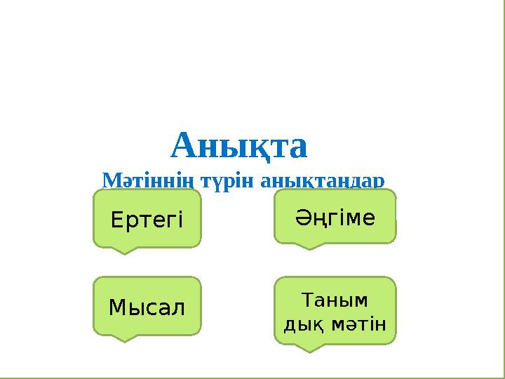 Анықта Мәтіннің түрін анықтаңдар Ертегі Әңгіме Мысал Таным дық мәтін