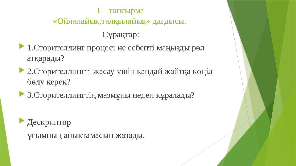 I – тапсырма «Ойланайық,талқылайық» дағдысы. Сұрақтар:  1.Сторителлинг процесі не себепті маңызды рөл атқарады?  2.Сторител