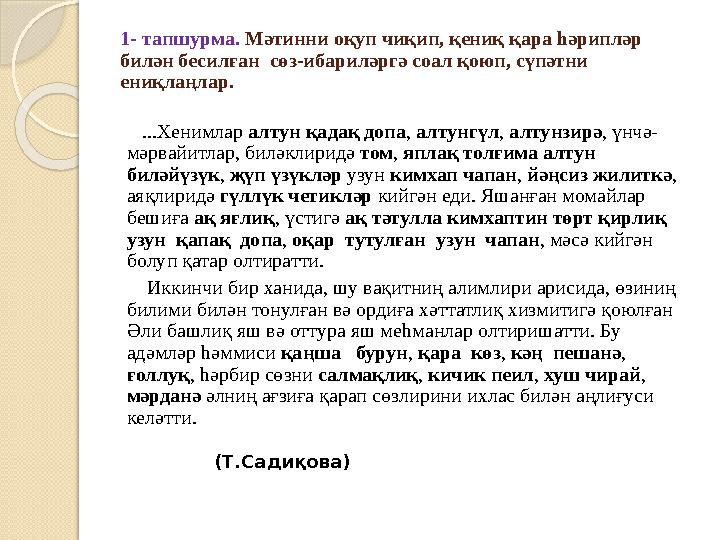 1- тапшурма. Мәтинни оқуп чиқип, қениқ қара һәрипләр билән бесилған сөз-ибариләргә соал қоюп, сүпәтни ениқлаңлар. ...Хен