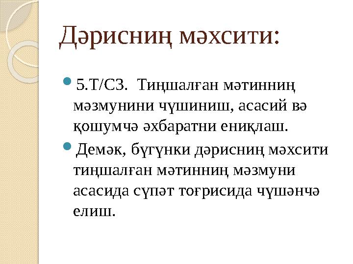 Дәрисниң мәхсити:  5.Т/С3. Тиңшалған мәтинниң мәзмунини чүшиниш, асасий вә қошумчә әхбаратни ениқлаш.  Демәк, бүгүнки дәрис