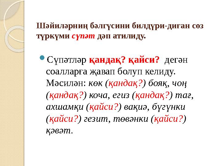 Шәйиләрниң бәлгүсини билдүри-диған сөз түркүми сүпәт дәп атилиду.  Сүпәтләр қандақ? қайси? дегән соалларға җавап болуп