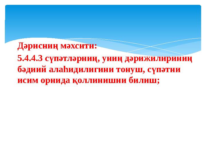 Дәрисниң мәхсити: 5.4.4.3 сүпәтләрниң, униң дәрижилириниң бәдиий алаһидилигини тонуш, сүпәтни исим орнида қоллинишни билиш;