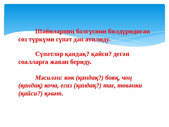 Шәйиләрниң бәлгүсини билдүридиған сөз түркүми сүпәт дәп атилиду . Сүпәтләр қандақ? қайси? дегән соалларға жавап бериду. Мәсил