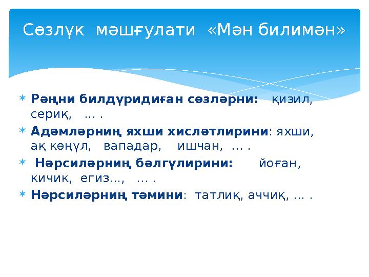  Рәңни билдүридиған сөзләрни: қизил, сериқ, ... .  Адәмләрниң яхши хисләтлирини : яхши, ақ көңүл, вападар, ишча