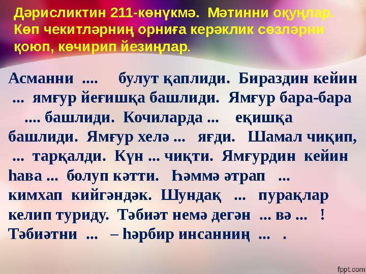 Асманни .... булут қаплиди. Бираздин кейин ... ямғур йеғишқа башлиди. Ямғур бара-бара .... башлиди. Кочиларда .