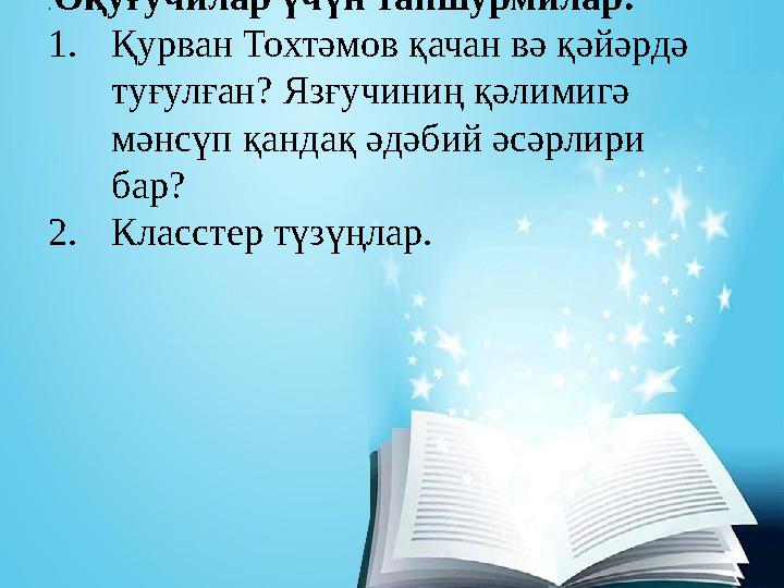 . Оқуғучилар үчүн тапшурмилар: 1. Қурван Тохтәмов қачан вә қәйәрдә туғулған? Язғучиниң қәлимигә мәнсүп қандақ әдәбий әсәрлир