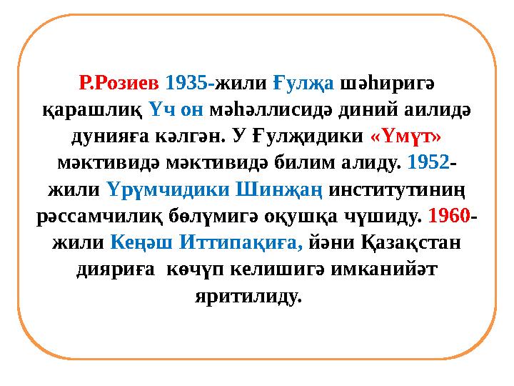 Р.Розиев 1935- жили Ғулҗа шәһиригә қарашлиқ Үч он мәһәллисидә диний аилидә дунияға кәлгән. У Ғулҗидики «Үмүт» мәктивид