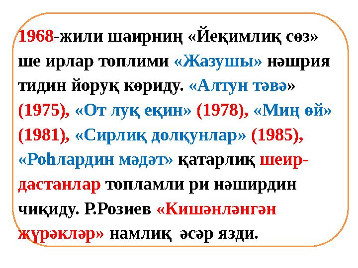 1968 -жили шаирниң «Йеқимлиқ сөз» ше ирлар топлими «Жазушы» нәшрия тидин йоруқ көриду. «Алтун тәвә » (1975), «От луқ еқин
