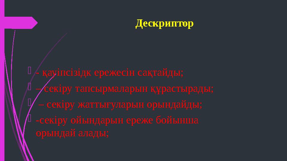 Дескриптор  - қауіпсізідк ережесін сақтайды;  – секіру тапсырмаларын құрастырады;  – секіру жаттығуларын орындайды;  -се
