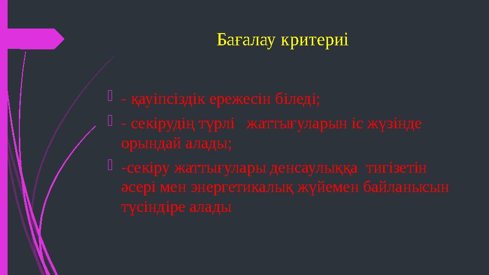 Бағалау критериі  - қауіпсіздік ережесін біледі;  - секірудің түрлі жаттығуларын іс жүзінде орындай алады;  -секіру жаттығ
