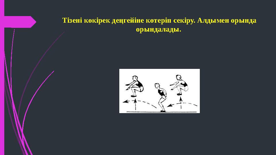 Тізені көкірек деңгейіне көтеріп секіру. Алдымен орында орындалады.