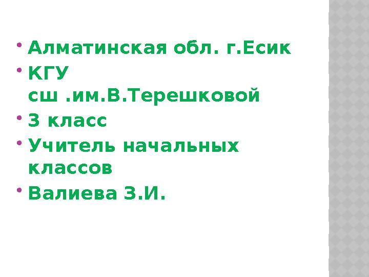  Алматинская обл. г.Есик  КГУ сш .им.В.Терешковой  3 класс  Учитель начальных классов  Валиева З.И.