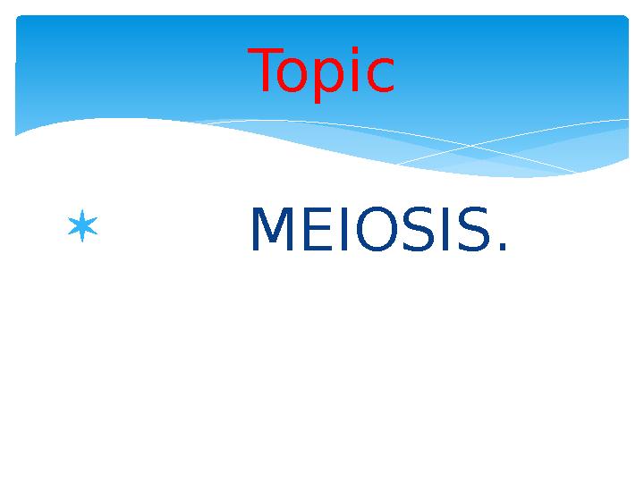 Topic  MEIOSIS .