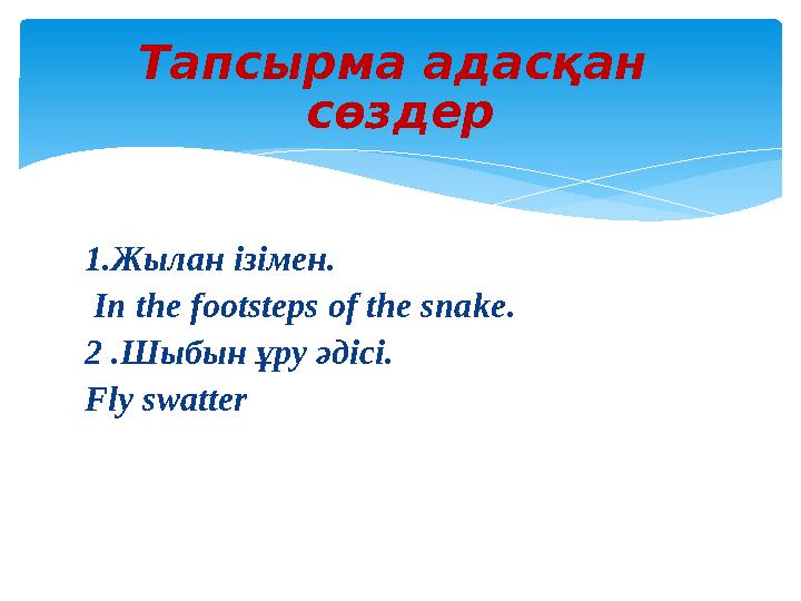 1.Жылан ізімен. In the footsteps of the snake . 2 .Шыбын ұру әдісі. Fly swatter Тапсырма адасқан сөздер