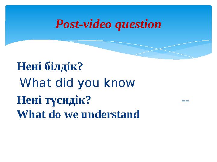 Нені білдік? What did you know Нені түсндік? -- What do we understand Post-video question