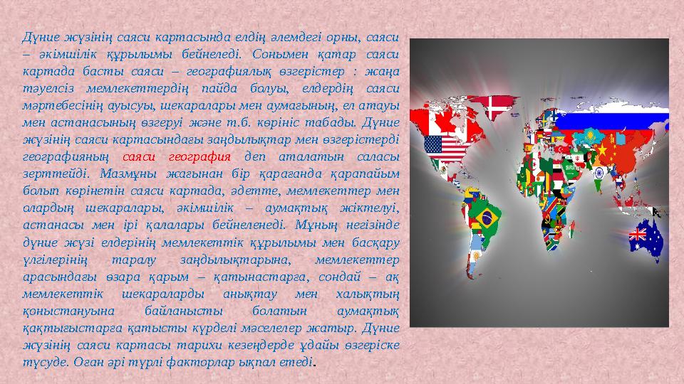 Дүние жүзінің саяси картасында елдің әлемдегі орны, саяси – әкімшілік құрылымы бейнеледі. Сонымен қатар саяси кар