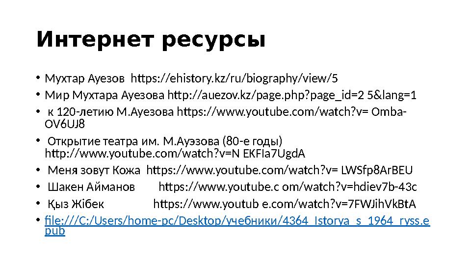 Интернет ресурсы • Мухтар Ауезов https://ehistory.kz/ru/biography/view/5 • Мир Мухтара Ауезова http://auezov.kz/page.php?page_