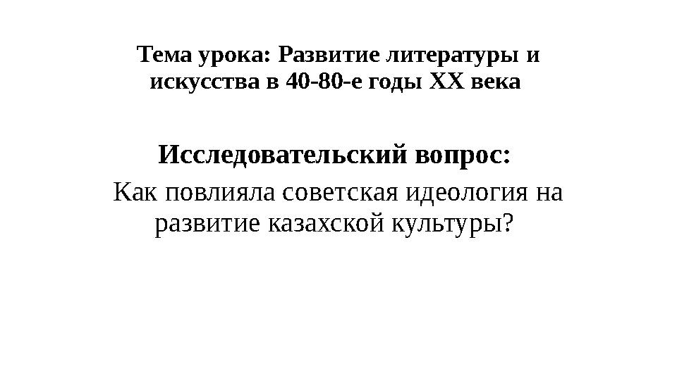 Тема урока: Развитие литературы и искусства в 40-80-е годы XX века Исследовательский вопрос: Как повлияла советская идеоло