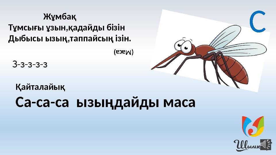 Жұмбақ Тұмсығы ұзын,қадайды бізін Дыбысы ызың,таппайсың ізін.(Маса) Қайталайық Са-са-са ызыңдайды масаЗ-з-з-з