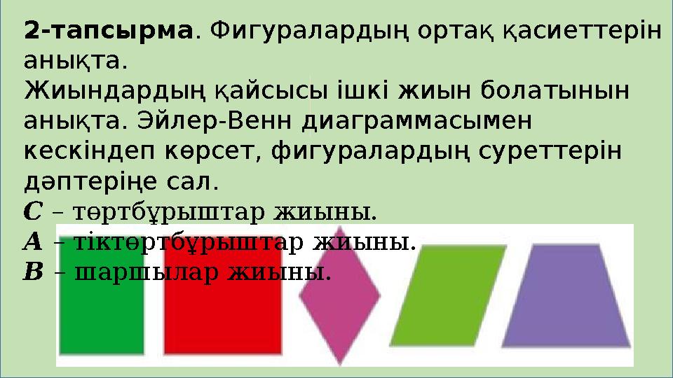 2-тапсырма . Фигуралардың ортақ қасиеттерін анықта. Жиындардың қайсысы ішкі жиын болатынын анықта. Эйлер-Венн диаграммасыме