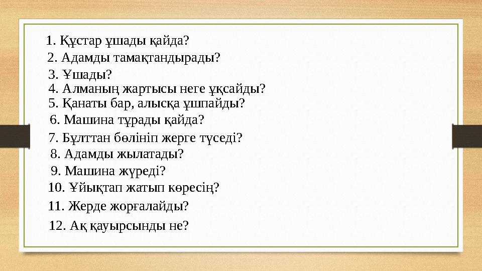 1 . Құстар ұшады қайда? 2. Адамды тамақтандырады? 3. Ұшады? 4. Алманың жартысы неге ұқсайды? 5. Қанаты бар, алысқа ұшпайды?