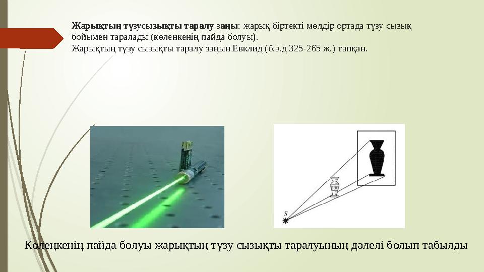 Жарықтың түзусызықты таралу заңы : жарық біртекті мөлдір ортада түзу сызық бойымен таралады (көленкенің пайда болуы). Жарықтың