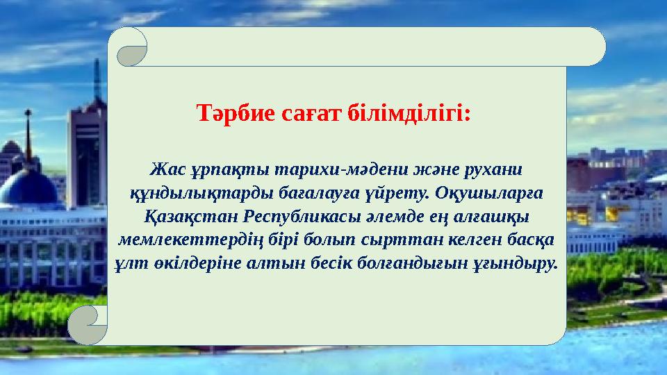 . Тәрбие сағат білімділігі: Жас ұрпақты тарихи-мәдени және рухани құндылықтарды бағалауға үйрету. Оқушыларға Қазақстан Респуб