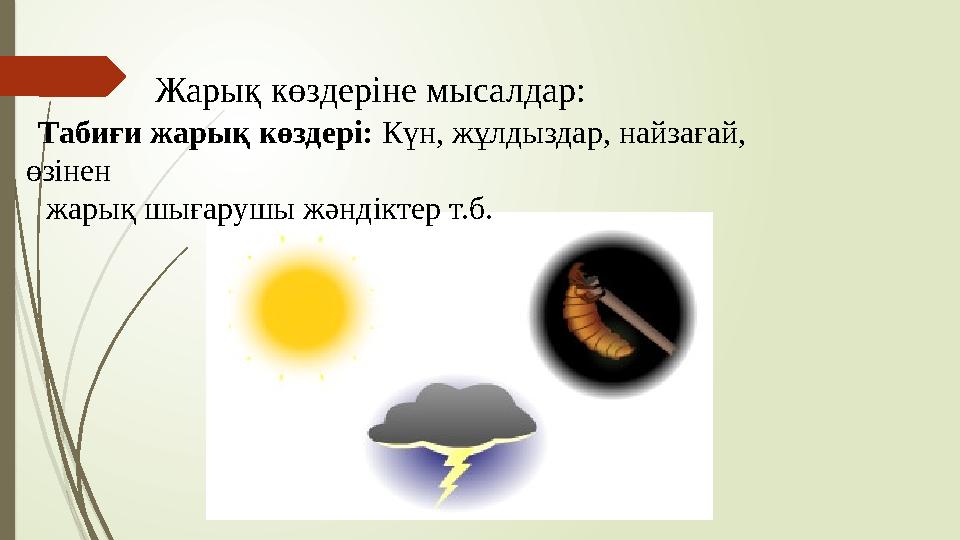 Жарық көздеріне мысалдар: Табиғи жарық көздері: Күн, жұлдыздар, найзағай, өзінен жарық шығарушы жәндіктер т.б.