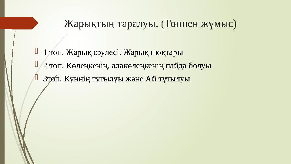 Жарықтың таралуы. (Топпен жұмыс)  1 топ. Жарық сәулесі. Жарық шоқтары  2 топ. Көлеңкенің, алакөлеңкенің пайда болуы  3топ. Кү