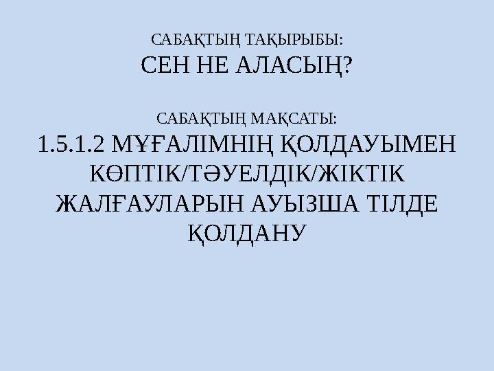 САБАҚТЫҢ ТАҚЫРЫБЫ: СЕН НЕ АЛАСЫҢ? САБАҚТЫҢ МАҚСАТЫ: 1.5.1.2 МҰҒАЛІМНІҢ ҚОЛДАУЫМЕН КӨПТІК/ТӘУЕЛДІК/ЖІКТІК ЖАЛҒАУЛАРЫН АУЫЗША ТІ