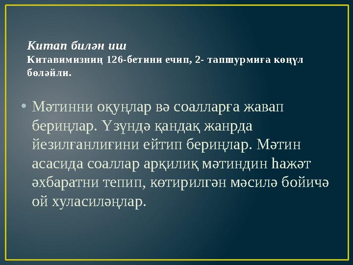 Китап билән иш Китавимизниң 126-бетини ечип, 2- тапшурмиға көңүл бөләйли. • Мәтинни оқуңлар вә соалларға жавап бериңлар. Үзүнд