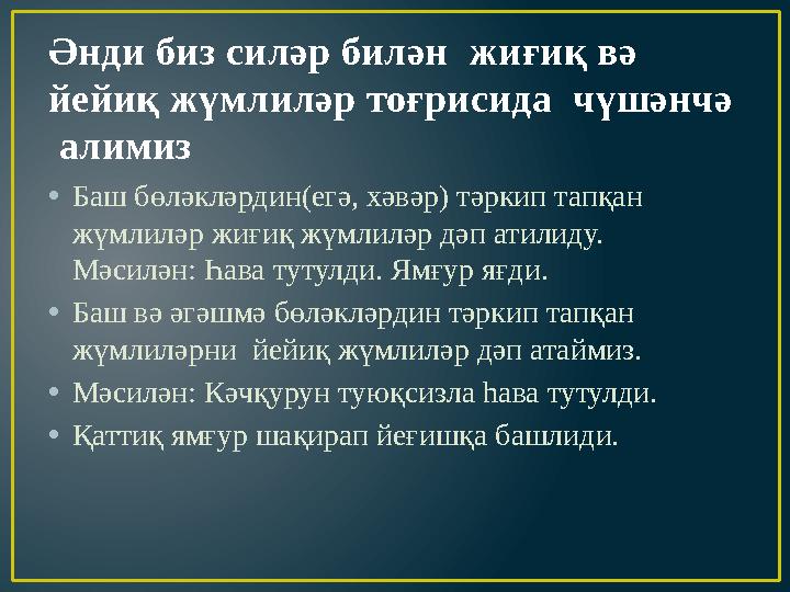 Әнди биз силәр билән жиғиқ вә йейиқ жүмлиләр тоғрисида чүшәнчә алимиз • Баш бөләкләрдин(егә, хәвәр) тәркип тапқан жүмлиләр