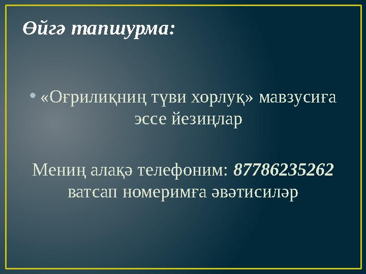 Өйгә тапшурма: • «Оғрилиқниң түви хорлуқ» мавзусиға эссе йезиңлар Мениң алақә телефоним: 87786235262 ватсап номеримға әвәтис